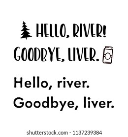 Hello River Goodbye Liver . For that float trip on the river!  Fun design for personal use on tshirts and such.  Use in home vinyl cutting machines.