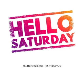 Hello Saturday - is an informal, cheerful greeting that expresses excitement or positive anticipation for the arrival of Saturday, text concept stamp