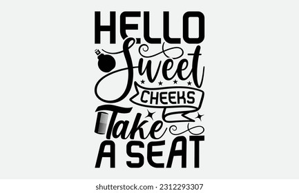 Hello Sweet Cheeks Take A Seat - Bathroom T-shirt Design,typography SVG design, Vector illustration with hand drawn lettering, posters, banners, cards, mugs, Notebooks, white background. svg