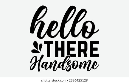 Hello There Handsome -Bathroom T-Shirt Design, Vintage Calligraphy Design, With Notebooks, Wall, Stickers, Mugs And Others Print, Vector Files Are Editable.