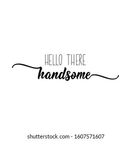 Hello there handsome. Lettering. Romantic quotes. Can be used for prints bags, t-shirts, posters, cards