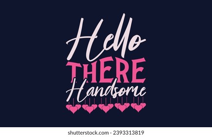  Hello There Handsome - Valentines Day T- Shirt Design,  Typography   Design, For Stickers, Templet, Mugs, Etc. Vector EPS 10 FILS Editable Files.