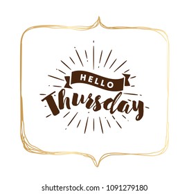 Hello Thursday. Inspirational quote. Typography for calendar or poster, invitation, greeting card or t-shirt. Vector lettering, calligraphy design. Text background