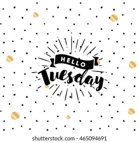 Hello Tuesday. Inspirational quote. Typography for calendar or poster, invitation, greeting card or t-shirt. Vector lettering, calligraphy design. Text background