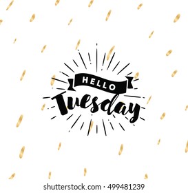 Hello Tuesday. Inspirational quote. Typography for calendar or poster, invitation, greeting card or t-shirt. Vector lettering, calligraphy design. Text background