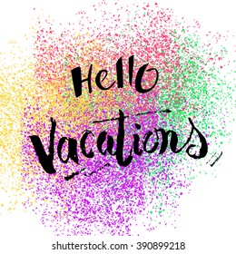 Hello Vacations. Hand drawn lettering with rough edges on pink,purple,yellow and green dusty stains. EPS 10.