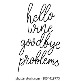 Hello wine, goodbye problems. Hand drawn lettering quote about alcohol. Hand drawn positive text isolated on white background. Vector lettering quote. Hand drawn letterig script. Inspirational quote.