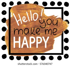 Hello! You make me happy! 
Card, poster, print on a T-shirt. The texture of the paint. The pattern with dots.