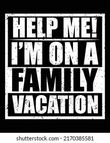 HELP ME! I'M ON A FAMILY VACATION VINTAGE TYPOGRAPHY TSHIRT DESIGN