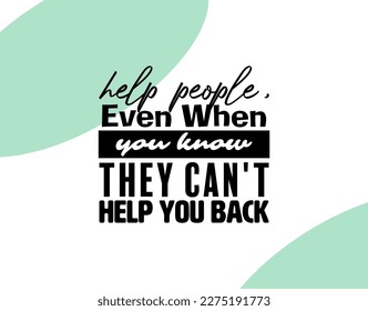 "Help People, Even When You Know They Can't Help You Back". Inspirational and Motivational Quotes Vector. Suitable for Cutting Sticker, Poster, Vinyl, Decals, Card, T-Shirt, Mug and Other.