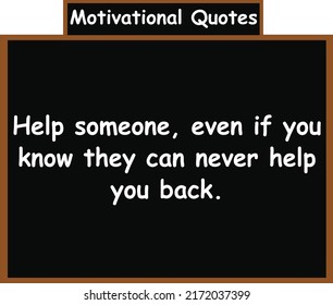 Help someone, even if you know they can never help you back. Motivational Quotes.