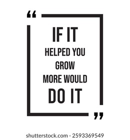 if it helped you grow more would do it inspirational design quote, motivational quotes, typography illustration lettering quotes