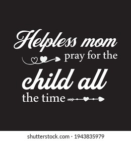 Helpless Mom Pray For The Child All The Time  - Text-based T-shirt