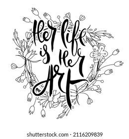 Her Life Is Her Art. Hand lettering grunge card with flower background. Handcrafted doodle letters in retro style. Hand-drawn vintage vector typography illustration