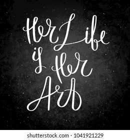 Her life is her art. Hand written calligraphy quote motivation for life and happiness on blackboard. For postcard, poster, prints, cards graphic design.