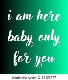 i am here baby only for you Inspirational and motivational quotes, typography, fashion, art, designs: for prints, posters, cards, t shirt, coffee mug hoodies etc. 
