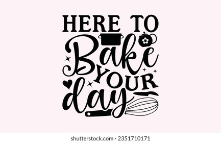 Here To Bake Your Day - Kitchen SVG Design, Barbeque Grill Quotes, Calligraphy Graphic Design, Typography Poster with Old Style Camera and Quote.