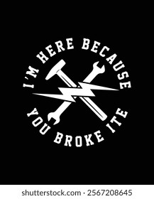 I'M HERE BECAUSE YOU BROKE ITE TSHIRT DESIGN