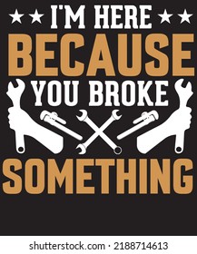I am here because you broke something