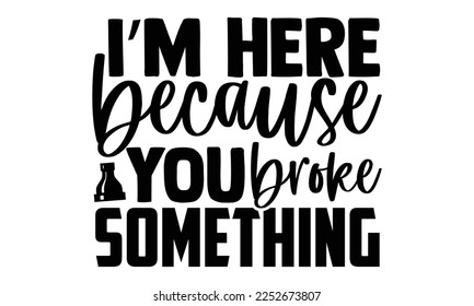 I’m Here Because You Broke Something - Plumber SVG Design. Hand drawn lettering phrase isolated on colorful background. Illustration for prints on t-shirts and bags, posters svg