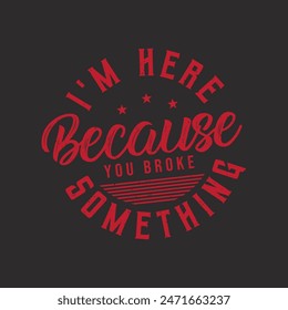 I am here because You broke something. Car Mechanic tshirt Quote.Retro car Mechanic vintage, typography, tshirt design template