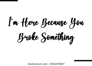 I'm Here Because You Broke Something Saying Stylish Typography Text