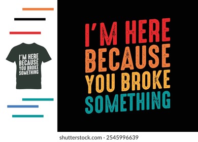 I'm here because you broke something t shirt design