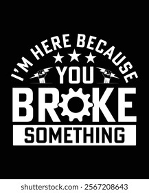 I'M HERE BECAUSE YOU BROKE SOMETHING TSHIRT DESIGN