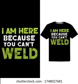 I am Here Because You Can't Weld-Welder Vector Printable T Shirt Design