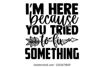 I’m Here Because You Tried To Fix Something - Plumber SVG Design. Hand drawn lettering phrase isolated on colorful background. Illustration for prints on t-shirts and bags, posters svg
