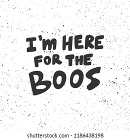 I'm here for the boos. Sticker for social media content. Vector hand drawn illustration design. Bubble pop art comic style poster, t shirt print, post card, video blog cover