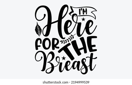 I’m Here For The Breast - Thanksgiving t shirts design, Hand drawn lettering phrase, Calligraphy t shirt design, Isolated on white background, svg Files for Cutting Cricut and Silhouette, EPS 10, card