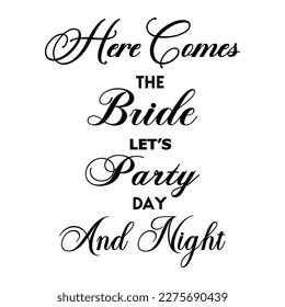 Here comes the bride let's party day and night. Wedding, bachelorette party, hen party or bridal shower handwritten calligraphy card, banner or poster graphic design lettering vector element.