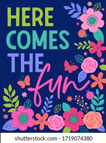 "Here comes the fun" colorful  typography design with floral border for greeting card. Motivational quotes with cute hand drawn illustration.