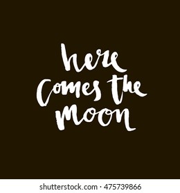 Here comes the moon - hand drawn lettering phrase. Modern brush lettering. Can be used for print: bags, t-shirts, home decor, posters, cards, and for web: banners, blogs, advertisement.