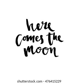 Here comes the moon - hand drawn lettering phrase, isolated on the white background. Can be used for print: bags, t-shirts, home decor, posters, cards, and for web: banners, blogs, advertisement.