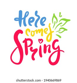 Here comes Spring - inspire motivational quote. Hand drawn beautiful lettering. Print for inspirational poster, t-shirt, bag, cups, card, flyer, sticker, badge. Cute original funny vector sign