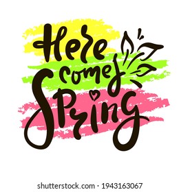 Here comes Spring - inspire motivational quote. Hand drawn beautiful lettering. Print for inspirational poster, t-shirt, bag, cups, card, flyer, sticker, badge. Cute original funny vector sign