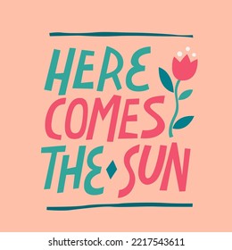 Here comes the sun - cute Spring and Summer trendy hand drawn lettering with simple flower illustration. Colorful vector typography design template for print, web, fashion purposes