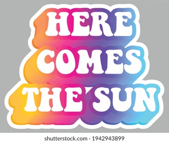 Here Comes The Sun. Hippie subculture quotes. Colorful text. Sticker for stationery. Ready for printing. Trendy graphic design element. Retro font calligraphy in 60s funky style. Vector illustration. 