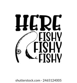 Here Fishy Fishy Fishy, Father's Day T-Shirt, typography fishing shirt, Vector illustrations, fishing t shirt design, Funny Fishing Gifts Father's Day T-Shirt Design, Cut File For Cricut. 