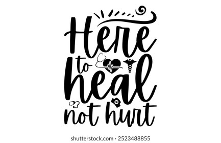 Here to heal not hurt-doctor t shirt design, Calligraphy graphic design typography element,Hand drawn lettering phrase isolated on white background, Hand written vector sign Files for Cut eps 10