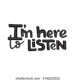 I'm here to listen - hand drawn lettering quote. Inspirational phrase for self-development of persons suffering from disorder. Vector logo design for postcard, poster, card.