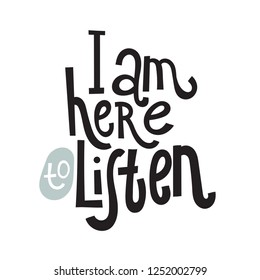 I am here to listen - unique vector hand drawn inspirational, isolated positive quote for persons suffering from personality disorder and Awareness Month. Phrase for posters, t-shirts, wall art.