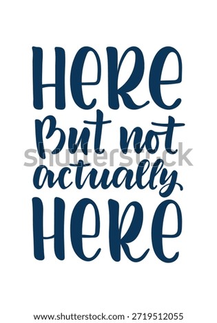 Here But Not Actually Here Hand Lettering Quote in Modern Brush Typography, Minimal Design with Sarcastic Relatable Message About Mental Absence, Burnout, Tiredness and Emotional Distance for Posters