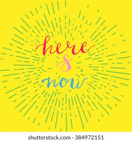 Here and now - motivational quote lettering postcard or poster design.  Illustration on yellow background with rays of sun. Hand drawn modern calligraphy.