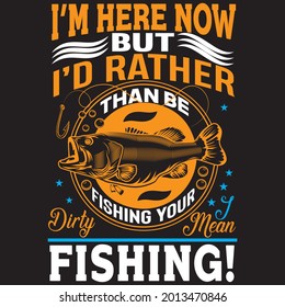 I’m here now but  I’d Rather than be Fishing your Dirty I mean Fishing! t shirt design, vector file.