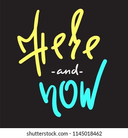 Here and now - simple inspire and motivational quote. Hand drawn beautiful lettering. Print for inspirational poster, t-shirt, bag, cups, card, flyer, sticker, badge. Cute and funny vector sign