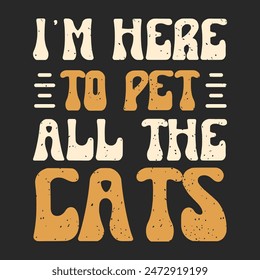 I am here to pet all the cats. Cat t shirt design, poster, and label design with cat quotes. Typography Vintage grunge style