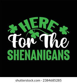 Here for the Shenanigansv shamrock, patrick, green, ireland, irish, design, holiday, saint, 